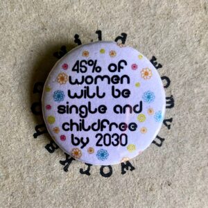 45% of women will be single and childfree by 2030 - Badge / magnet - Wild Womyn Workshop