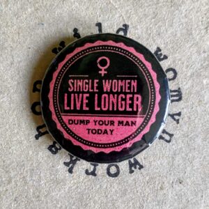 Single Women Live Longer - Dump your man today - Badge / magnet - Wild Womyn Workshop