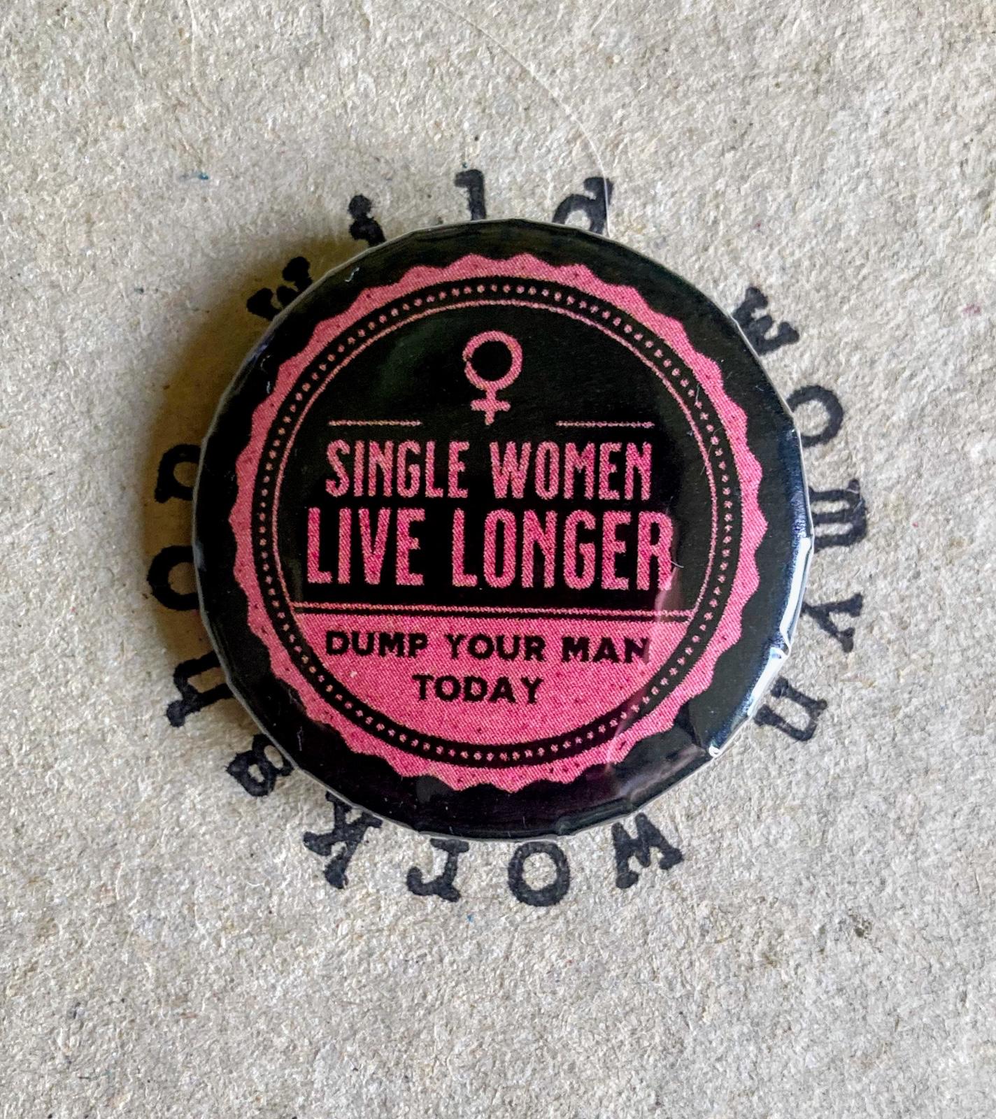 Single Women Live Longer - Dump your man today - Badge / magnet - Wild Womyn Workshop